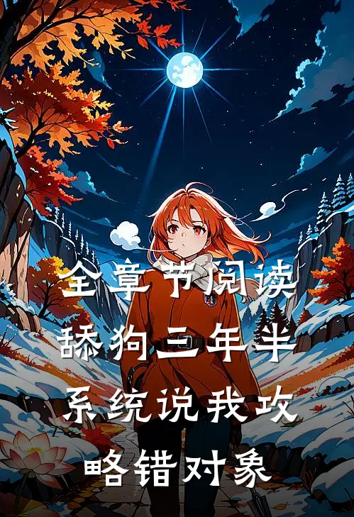 全章节阅读舔狗三年半，系统说我攻略错对象