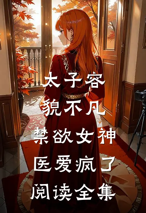 太子容貌不凡，禁欲女神医爱疯了阅读全集