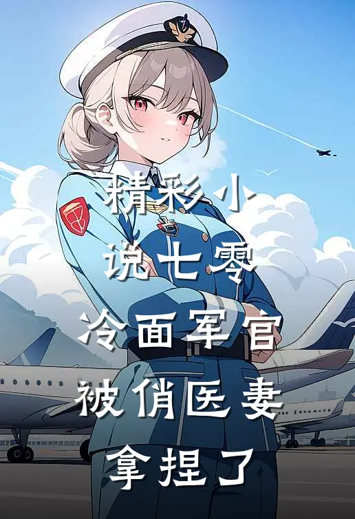 精彩小说七零：冷面军官被俏医妻拿捏了