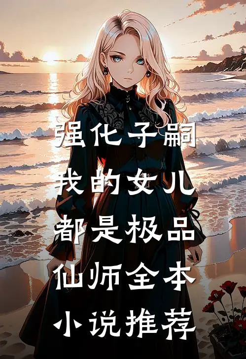 强化子嗣，我的女儿都是极品仙师全本小说推荐