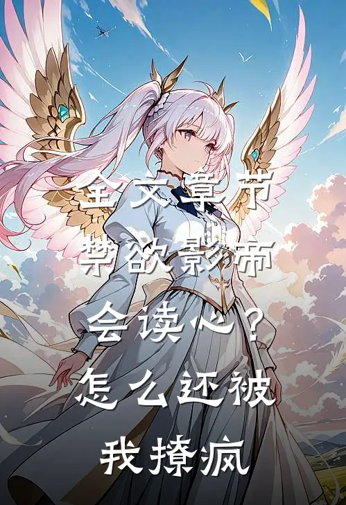 全文章节禁欲影帝会读心？怎么还被我撩疯