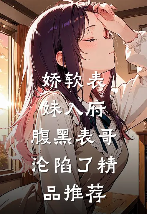 娇软表妹入府：腹黑表哥沦陷了精品推荐