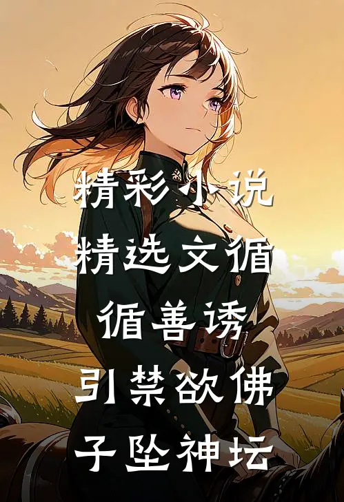 精彩小说精选文循循善诱,引禁欲佛子坠神坛
