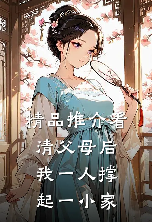 精品推介看清父母后，我一人撑起一小家