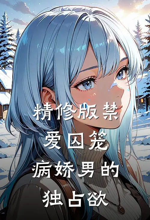 精修版禁爱囚笼：病娇男的独占欲