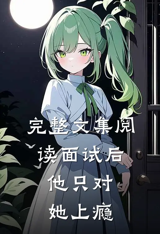 完整文集阅读面试后，他只对她上瘾