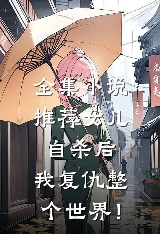 全集小说推荐女儿自杀后，我复仇整个世界！