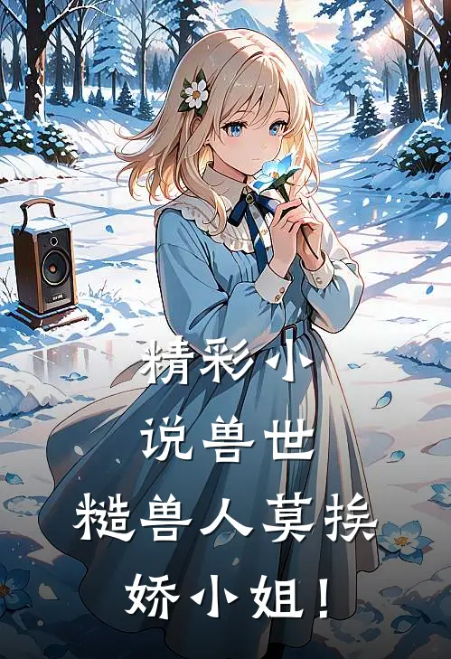 精彩小说兽世：糙兽人莫挨娇小姐！
