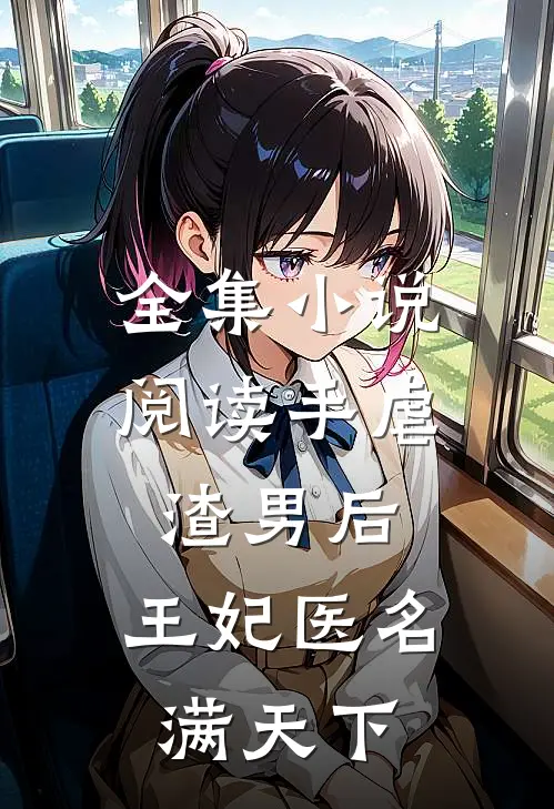 全集小说阅读手虐渣男后，王妃医名满天下