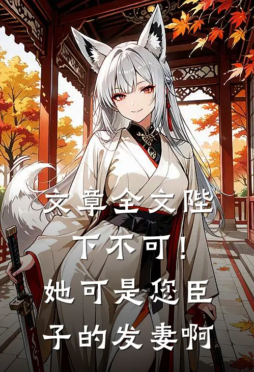 文章全文陛下不可！她可是您臣子的发妻啊