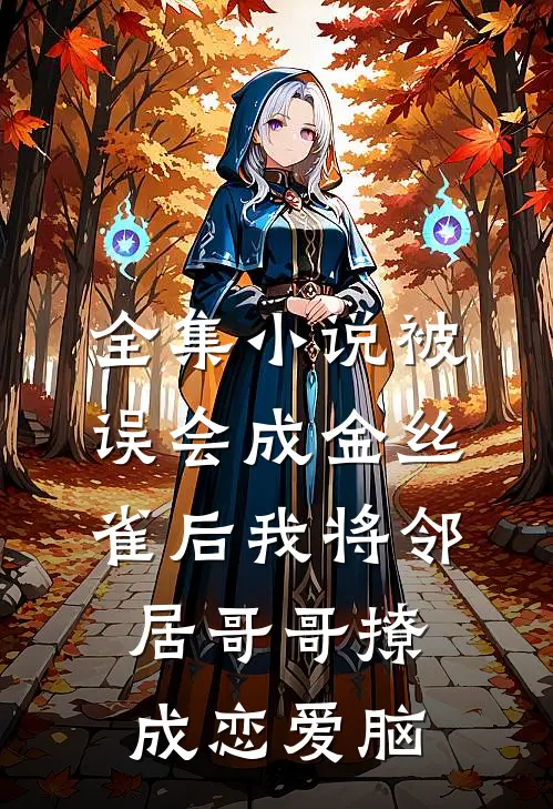 全集小说被误会成金丝雀后我将邻居哥哥撩成恋爱脑