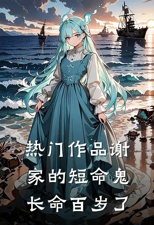 热门作品谢家的短命鬼长命百岁了