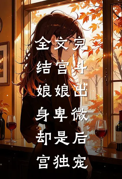 全文完结宫斗：娘娘出身卑微，却是后宫独宠