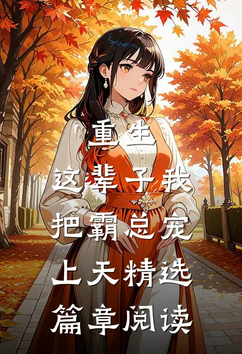 重生：这辈子我把霸总宠上天精选篇章阅读
