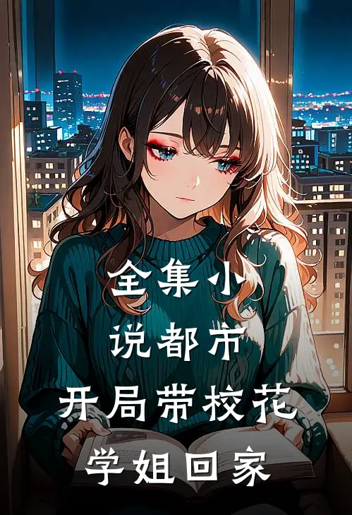 全集小说都市：开局带校花学姐回家
