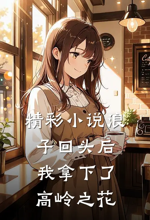 精彩小说浪子回头后，我拿下了高岭之花