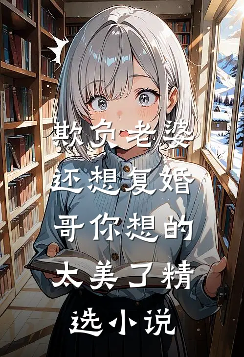 欺负老婆还想复婚，哥你想的太美了精选小说