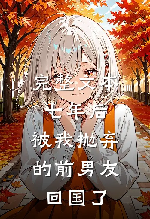 完整文本七年后，被我抛弃的前男友回国了
