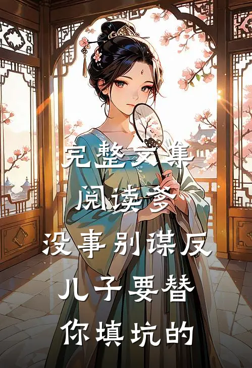 完整文集阅读爹，没事别谋反，儿子要替你填坑的
