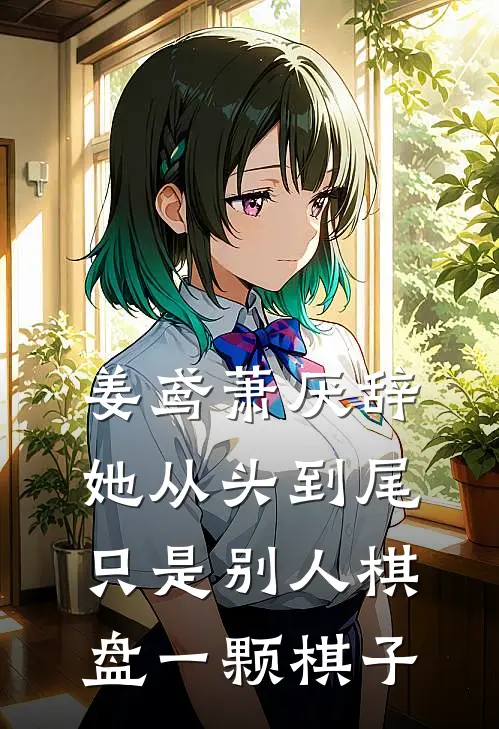 姜鸢萧厌辞她从头到尾，只是别人棋盘一颗棋子