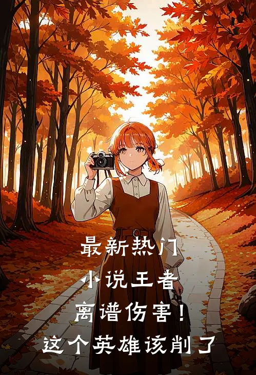 最新热门小说王者：离谱伤害！这个英雄该削了