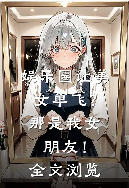 娱乐圈让美女单飞？那是我女朋友！全文浏览
