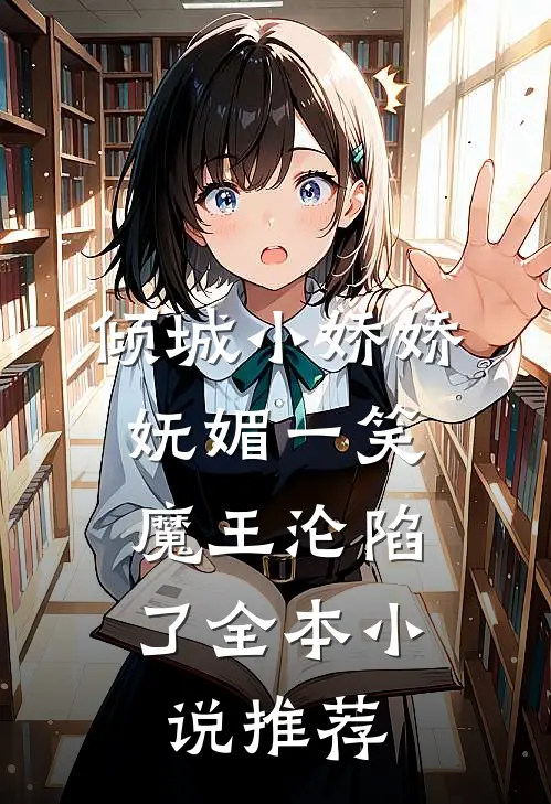 倾城小娇娇妩媚一笑，魔王沦陷了全本小说推荐