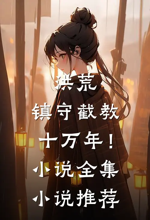 洪荒：镇守截教十万年！小说全集小说推荐