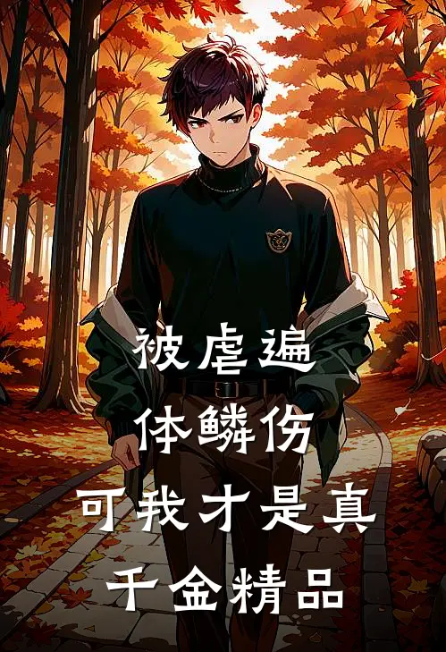 被虐遍体鳞伤，可我才是真千金精品