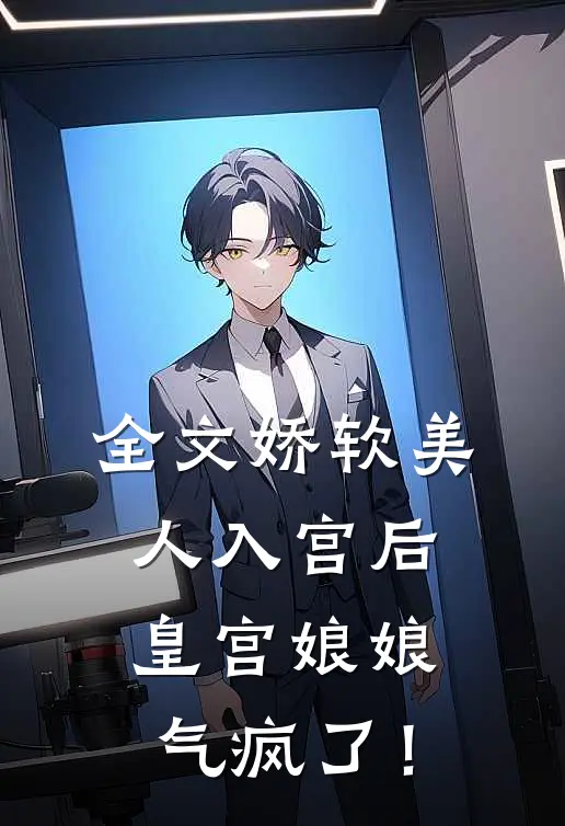 全文娇软美人入宫后，皇宫娘娘气疯了！
