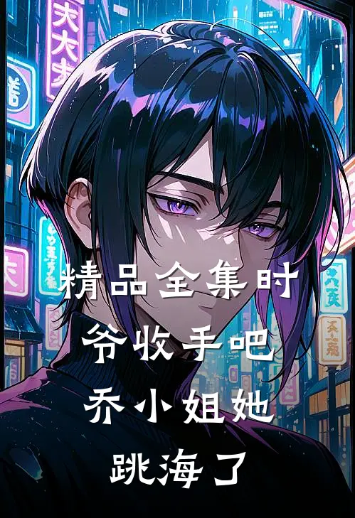 精品全集时爷收手吧，乔小姐她跳海了