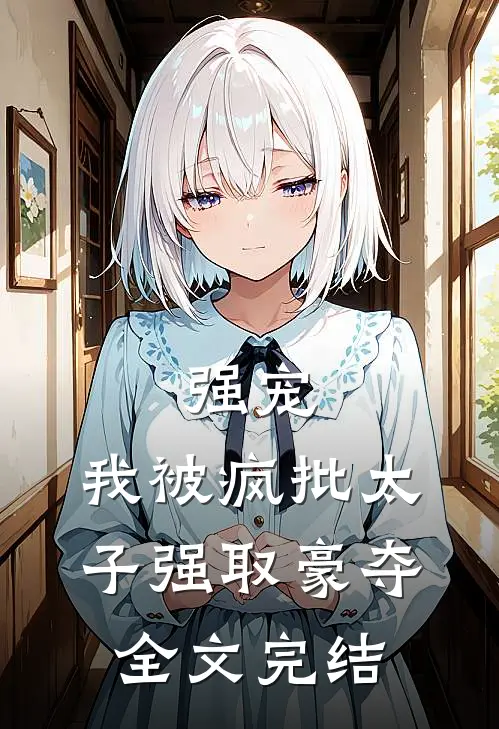 强宠：我被疯批太子强取豪夺全文完结