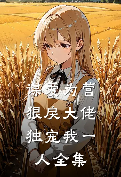 谋爱为营：狠戾大佬独宠我一人全集