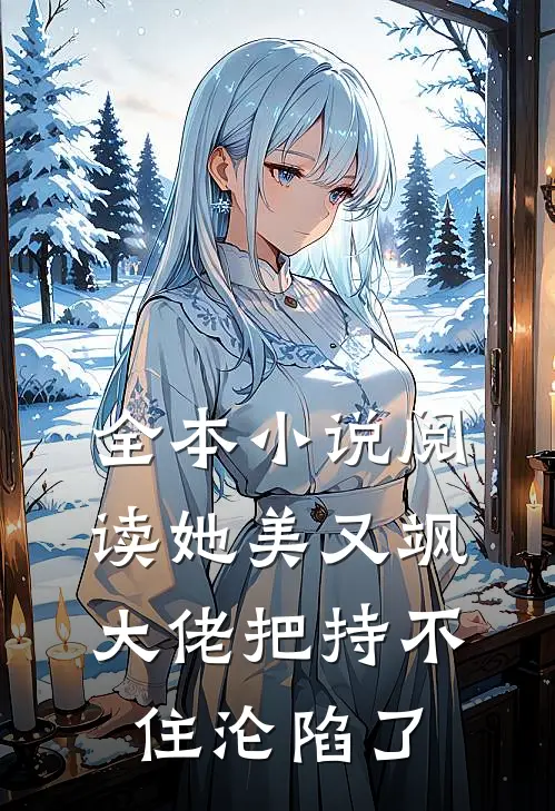 全本小说阅读她美又飒，大佬把持不住沦陷了