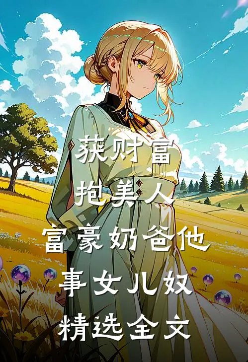 获财富，抱美人，富豪奶爸他事女儿奴精选全文