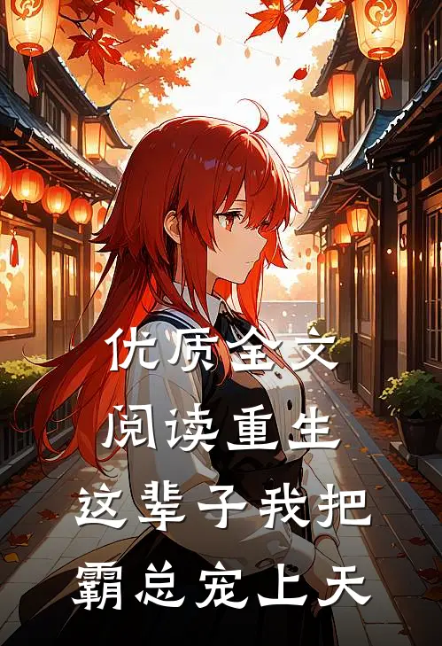 优质全文阅读重生：这辈子我把霸总宠上天
