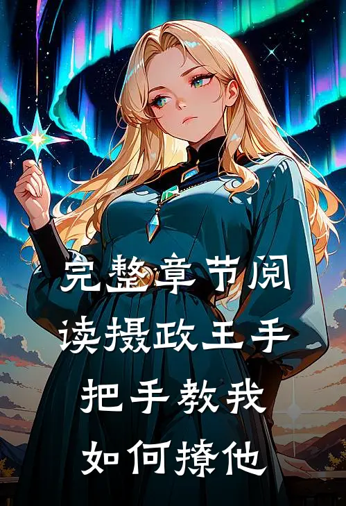 完整章节阅读摄政王手把手教我如何撩他
