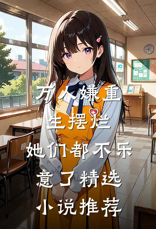 万人嫌重生摆烂，她们都不乐意了精选小说推荐