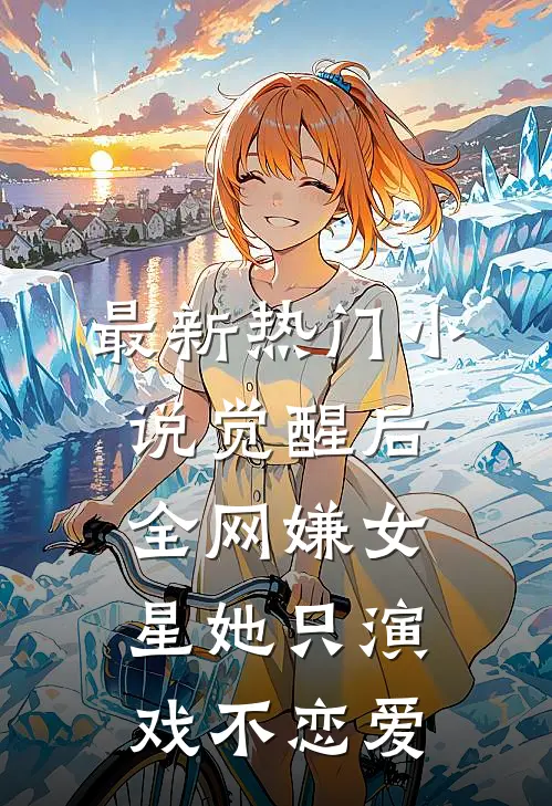 最新热门小说觉醒后，全网嫌女星她只演戏不恋爱
