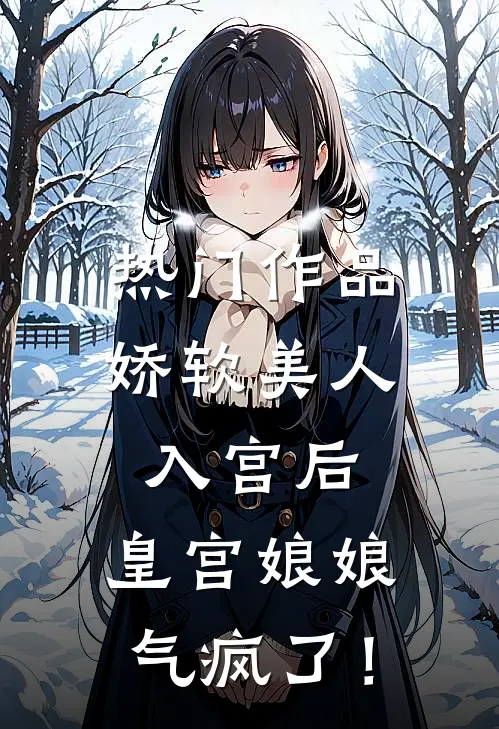 热门作品娇软美人入宫后，皇宫娘娘气疯了！