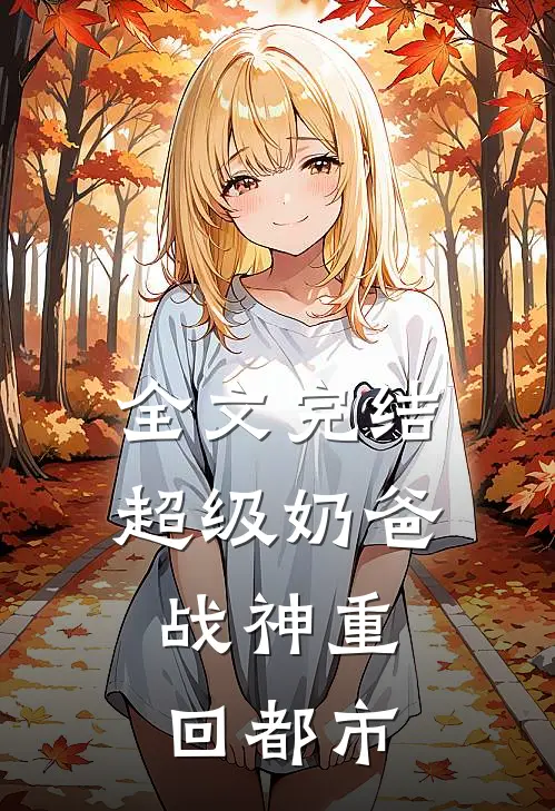 全文完结超级奶爸：战神重回都市