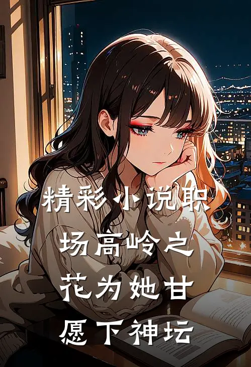 精彩小说职场高岭之花为她甘愿下神坛