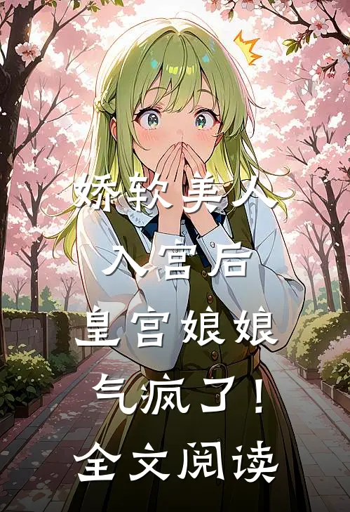 娇软美人入宫后，皇宫娘娘气疯了！全文阅读