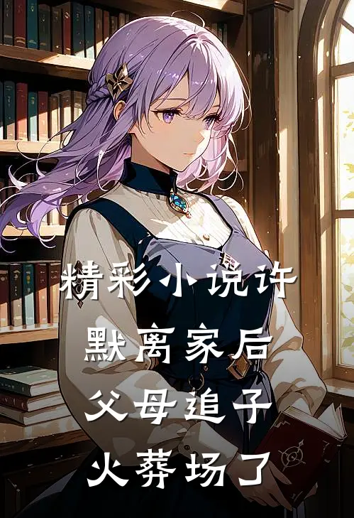 精彩小说许默离家后,父母追子火葬场了