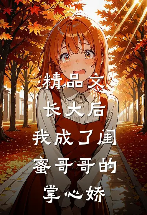 精品文长大后，我成了闺蜜哥哥的掌心娇