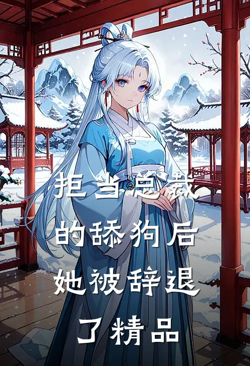 拒当总裁的舔狗后，她被辞退了精品