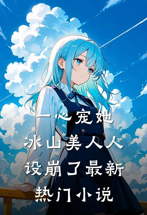 一心宠她，冰山美人人设崩了最新热门小说