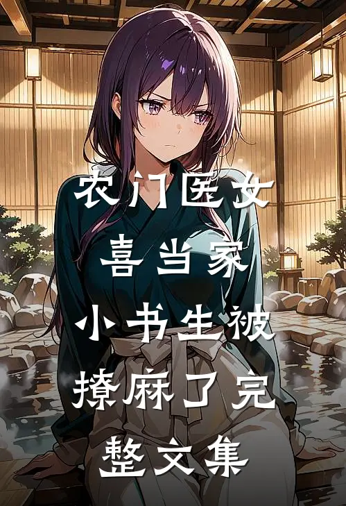 农门医女喜当家，小书生被撩麻了完整文集