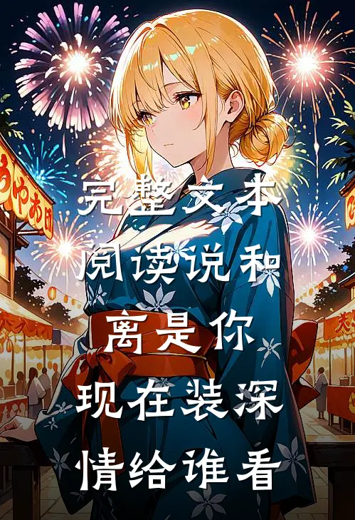完整文本阅读说和离是你，现在装深情给谁看