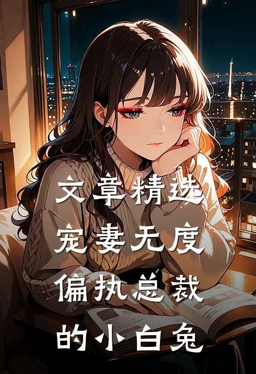 文章精选宠妻无度：偏执总裁的小白兔